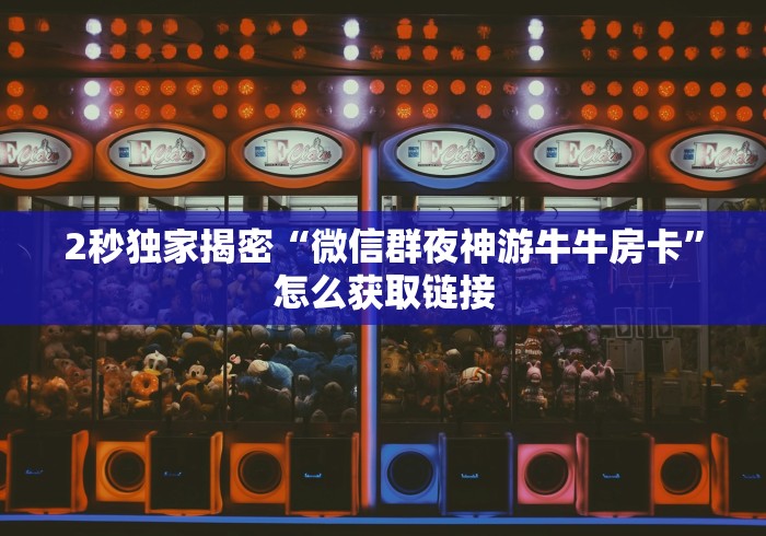 2秒独家揭密“微信群夜神游牛牛房卡”怎么获取链接