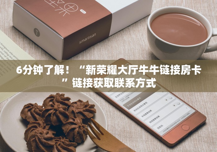6分钟了解！“新荣耀大厅牛牛链接房卡”链接获取联系方式